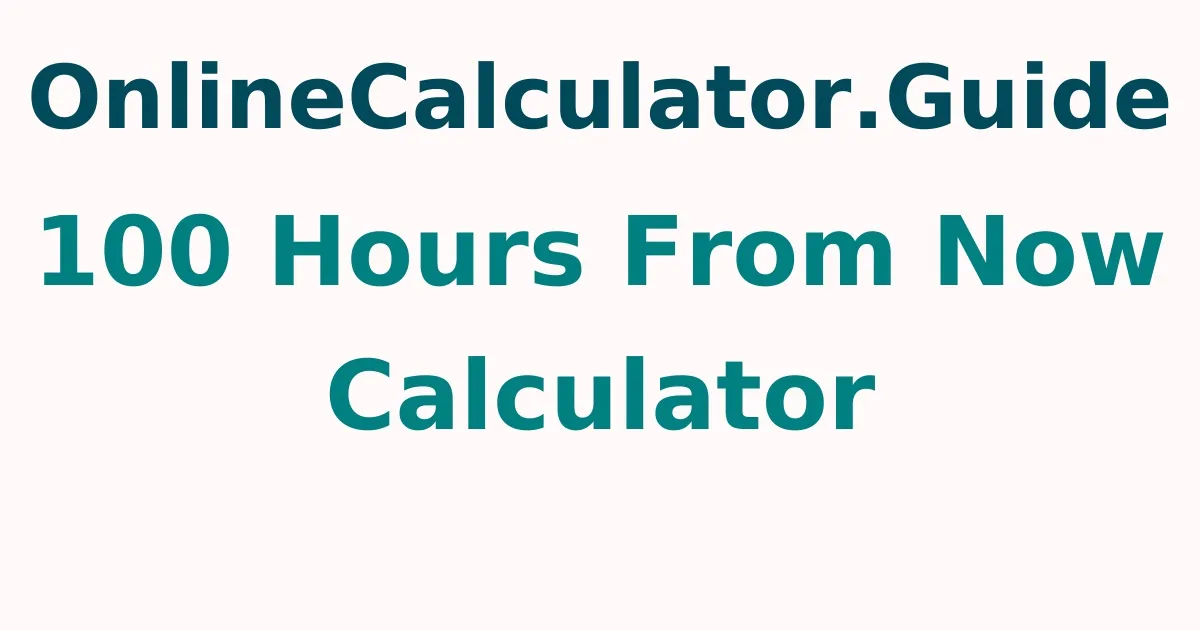 100 Hours From Now Calculator