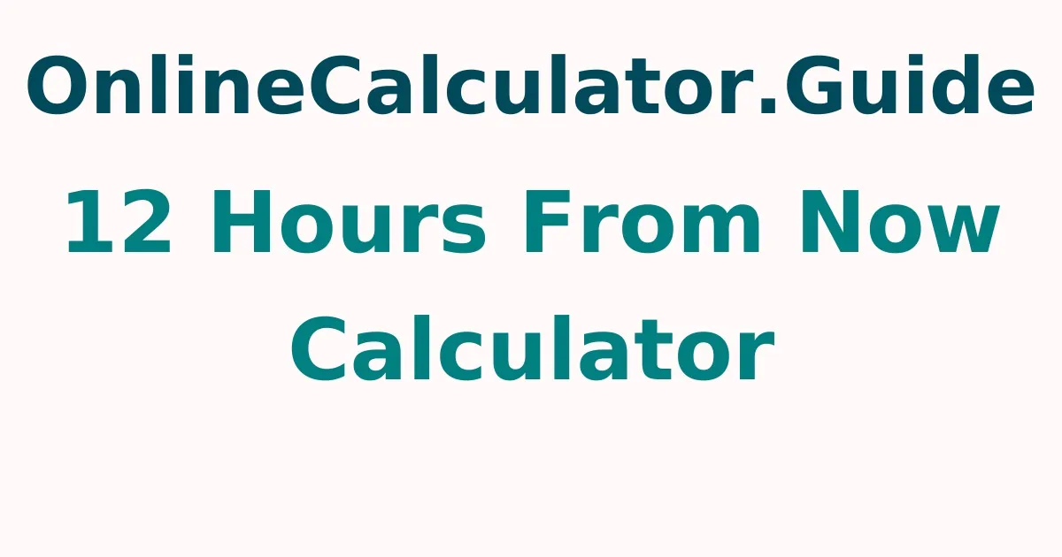 12 Hours From Now Calculator