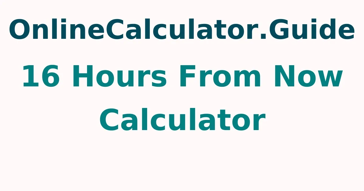 16 Hours From Now Calculator