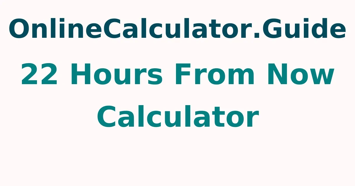 22 Hours From Now Calculator