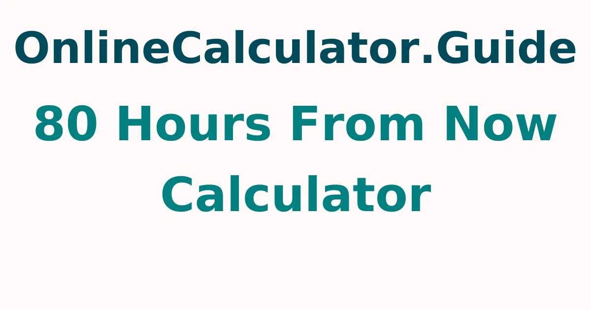 80 Hours From Now Calculator