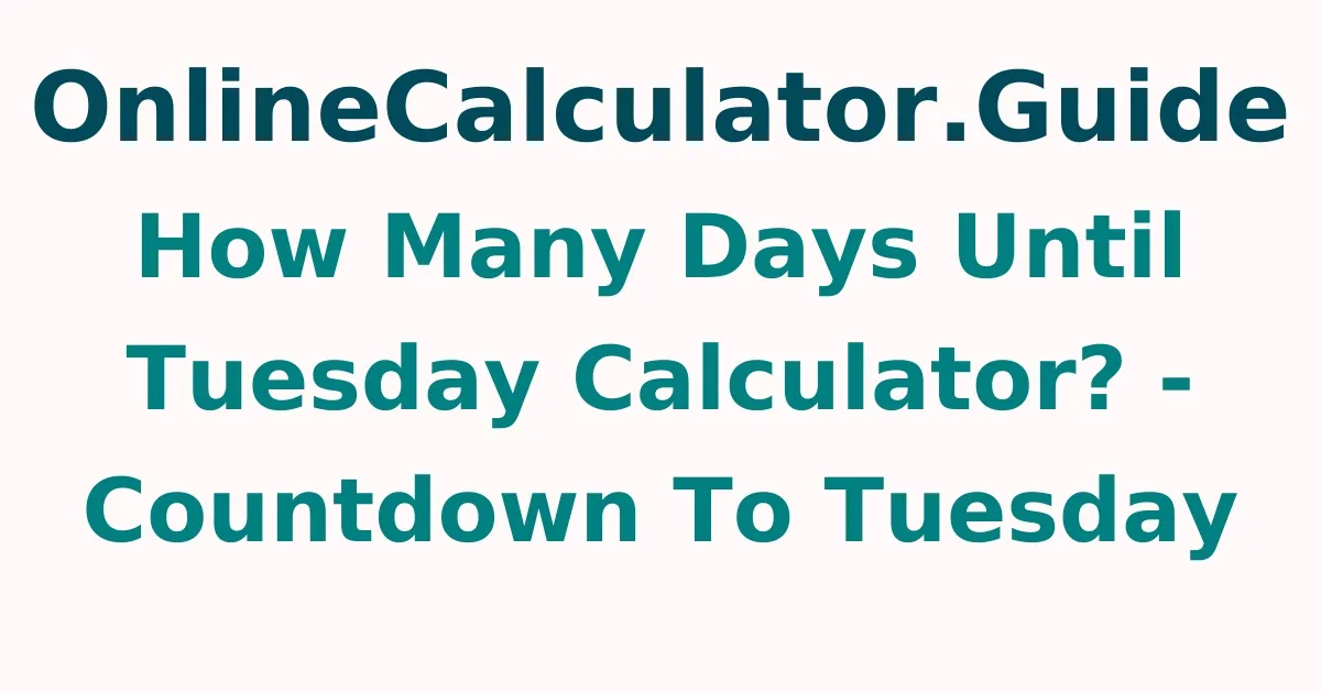 How Many Days Until Tuesday Calculator? - Countdown To Tuesday