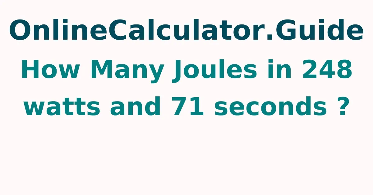 How Many Joules in 248 watts and 71 seconds ?