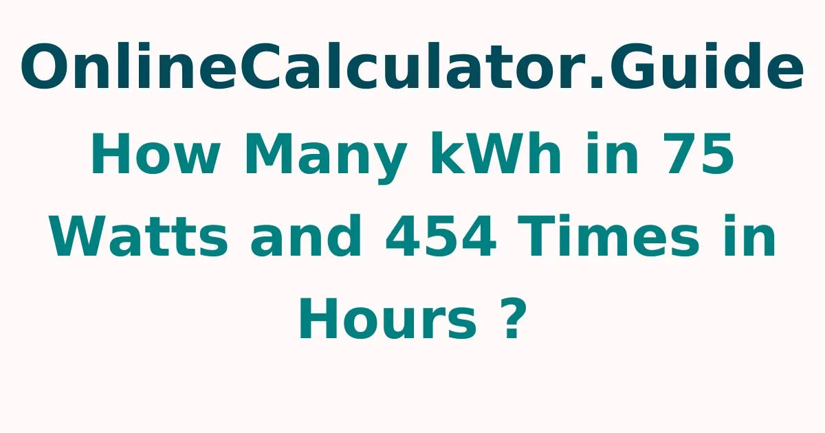 How Many kWh in 75 Watts and 454 Times in Hours ?
