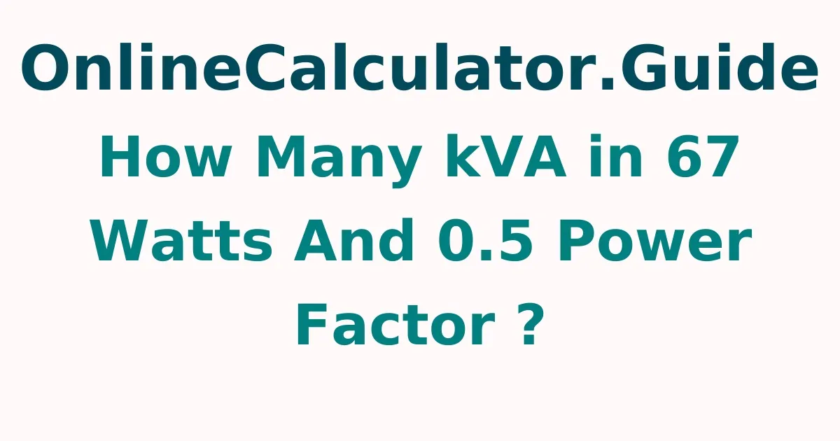 How Many kVA in 67 Watts And 0.5 Power Factor ?