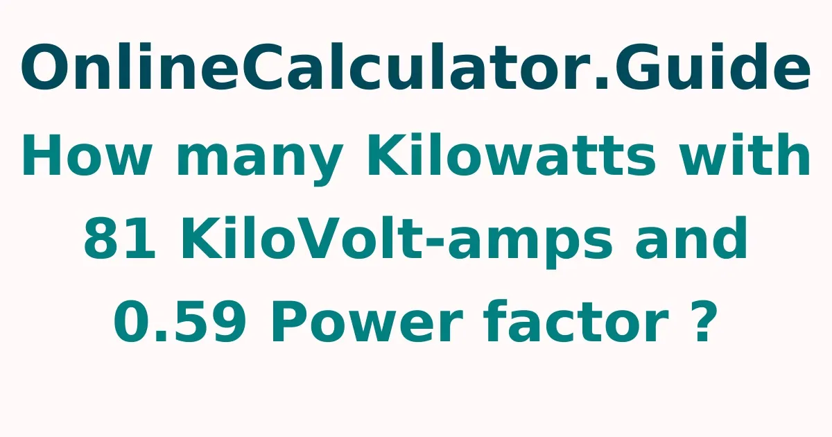 How many Kilowatts with 81 KiloVolt-amps and 0.59 Power factor ?