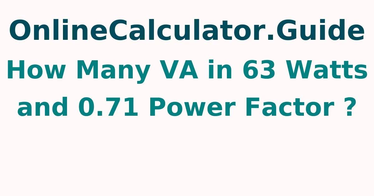 How Many VA in 63 Watts and 0.71 Power Factor ?