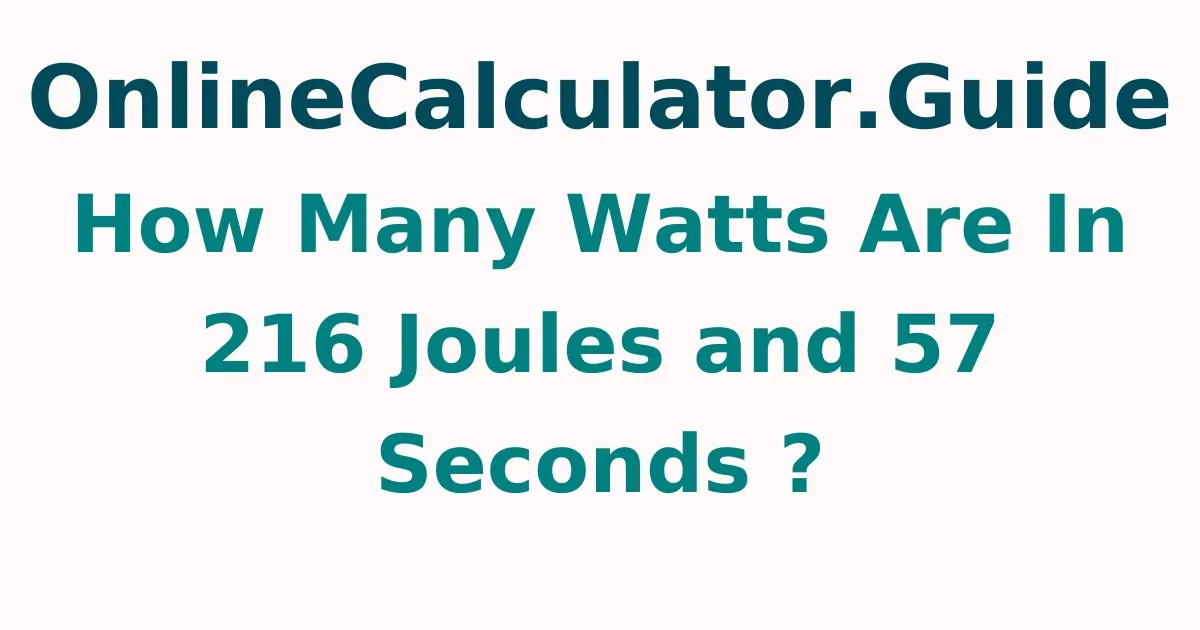 How Many Watts Are In 216 Joules and 57 Seconds ?